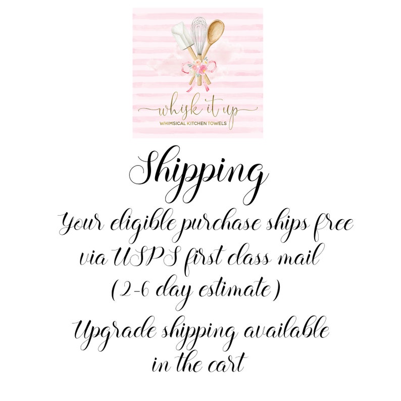 May include: A pink and white striped background with a logo that says "whisk it up" in cursive. The logo features a whisk and a wooden spoon tied together with a pink ribbon. The text below the logo says "Whimsical Kitchen Towels". The text "Shipping" is written in cursive. The text below says "Your eligible purchase ships free via USPS first class mail (2-6 day estimate). Upgrade shipping available in the cart."