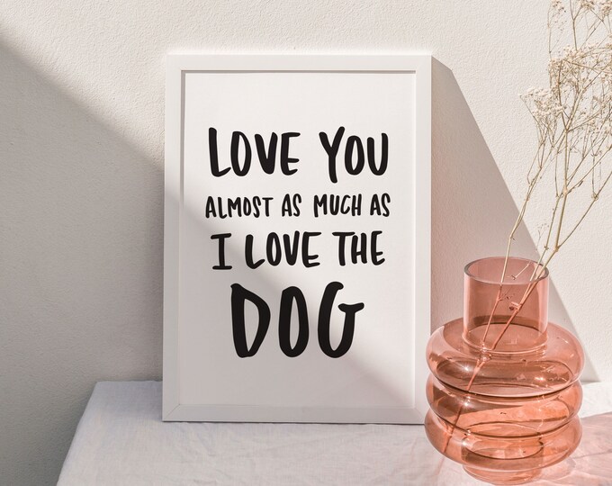 "Love You Almost As Much As I Love the Dog" Art Print – Funny Home Décor