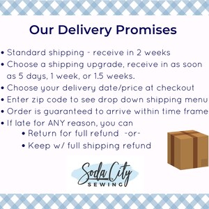 May include: A graphic with a blue and white checkered background. The text "Our Delivery Promises" is in bold, blue font. A list of delivery promises is provided with bullet points. The last bullet point states "If late for ANY reason, you can - Return for full refund -or- Keep w/ full shipping refund". A brown box with a brown ribbon is shown on the right side of the graphic. The text "Soda City SEWING" is at the bottom of the graphic.