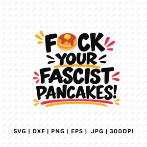 May include: A graphic design featuring the black text FOCK YOUR FASCIST PANCAKES! with a stack of pancakes replacing the letter O. The design includes red and orange decorative accents and lines, with file format text at the bottom.