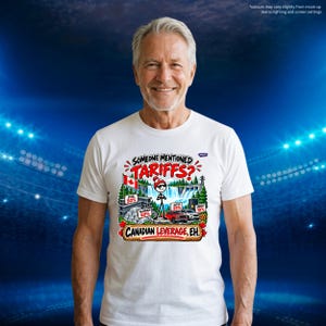 May include: A white t-shirt featuring a graphic print with the text "SOMEONE MENTIONED TARIFFS?" and "CANADIAN LEVERAGE, EH." The design includes a stick figure, a Canadian flag, a waterfall, and labels for steel, aluminum, autos, and energy.