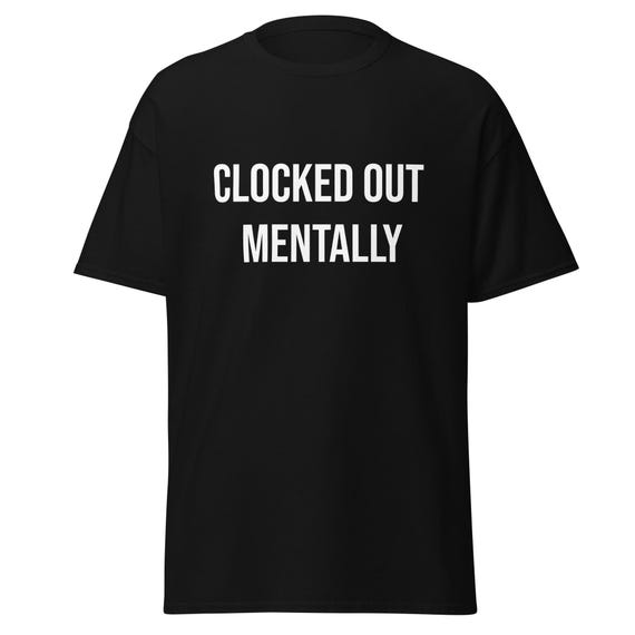 Clocked Out Mentally Shirt, Funny Work Humor Tee, Sarcastic Employee Quote