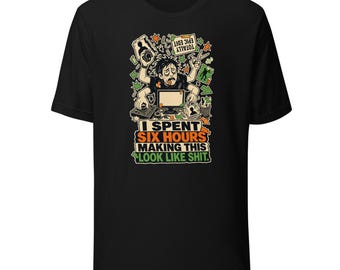 Video Editor T-Shirt, I Spent Six Hours Making This Look Like Shit