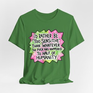 I'd Rather Be Too Sensitive Then Whatever The F*ck Has Happened To Half of Humanity - Unisex Jersey Tee
