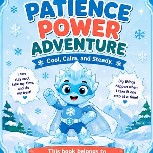 May include: A book cover titled My Patience Power Adventure: Cool, Calm, and Steady. It features a cartoon ice superhero character standing on a snowy platform, surrounded by snowflakes, mountains, and two speech bubbles with motivational text.
