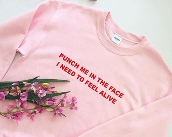 Punch me in the face i need to feel alive Unisex Sweatshirt