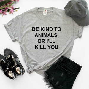 Be Kind To Animals Or I&#39;ll Kill You Unisex Tee Shirt
