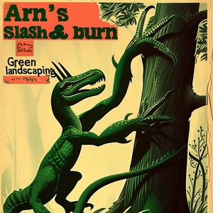 May include: A vintage-style poster with a green dinosaur climbing a tree. The poster has the text "Arn's Slash & Burn" and "Green Landscaping" in large, bold letters. The poster has a retro, 1950s aesthetic.