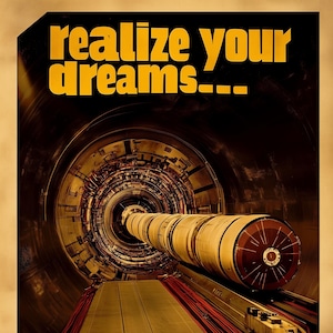 May include: A vintage-style poster with a yellow background and the text "realize your dreams..." in bold, black letters. The poster features a photo of a large, cylindrical tube inside a circular tunnel. The text "collide proton beams" is at the bottom of the poster.