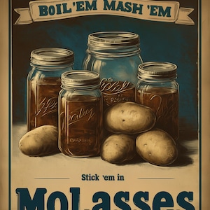 May include: Vintage-style poster with the text "BOIL 'EM MASH 'EM" and "Stick 'em in Molasses." The image features glass jars filled with a dark liquid, potatoes, and a blue background.