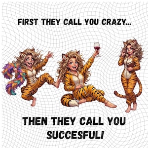 May include: A graphic illustration featuring three figures in tiger-striped onesies with cat ears and tails. The text reads FIRST THEY CALL YOU CRAZY... THEN THEY CALL YOU SUCCESFUL! One figure holds a colorful feather boa, one holds a wine glass, and one holds a book.