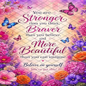 May include: A decorative print featuring a floral border of pink, orange, purple, and blue flowers with butterflies. The text reads: You are Stronger than you think, Braver than you believe, and More Beautiful than you can imagine. Believe in yourself. You've got this!