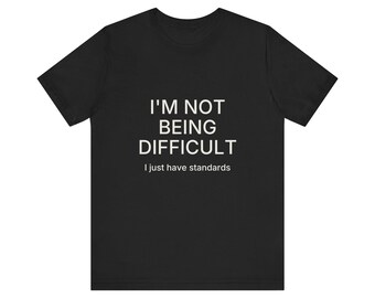I'm Not Difficult I Just Have Standards Sarcastic T-Shirt