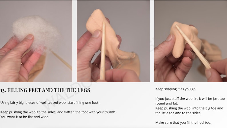 May include: A step-by-step guide on how to fill the feet and legs of a felt doll. The image shows three steps: 1) using a piece of teased wool to fill the foot, 2) using a wooden tool to shape the foot, and 3) using a wooden tool to shape the heel. The text reads: "13. Filling Feet and the the Legs. Using fairly big pieces of well teased wool start filling one foot. Keep pushing the wool to the sides, and flatten the foot with your thumb. You want it to be flat and wide. Keep shaping it as you go. If you just stuff the wool in, it will be just too round and fat. Keep pushing the wool into the big toe and the little toe and to the sides. Make sure that you fill the heel too."