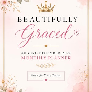 May include: A monthly planner cover for August-December 2026 titled Beautifully Graced with a gold crown icon, pink floral illustrations, and the text Grace for Every Season, Faith. Purpose. Grace. One Day at a Time, framed by a thin gold border.
