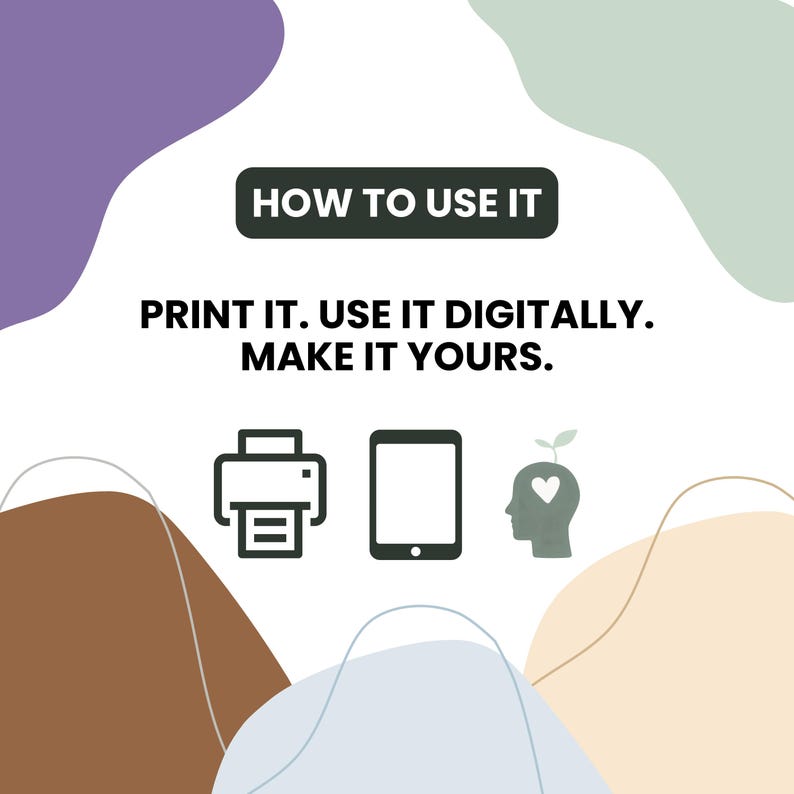 May include: A white graphic with abstract purple, green, brown, and beige shapes. The text reads: HOW TO USE IT. PRINT IT. USE IT DIGITALLY. MAKE IT YOURS. Below the text are three dark gray icons: a printer, a tablet, and a human head with a heart.