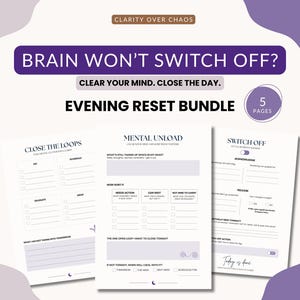 May include: A five-page evening reset bundle featuring white printable sheets with purple accents. The text includes CLARITY OVER CHAOS, BRAIN WON'T SWITCH OFF?, CLEAR YOUR MIND. CLOSE THE DAY., EVENING RESET BUNDLE, CLOSE THE LOOPS, MENTAL UNLOAD, and SWITCH OFF.