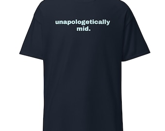 Unapologetically Mid Shirt, Ironic Sarcastic Graphic Tee, Minimalist Gen Z Slacker T-Shirt, Cynical Millennial Streetwear Social Media Humor