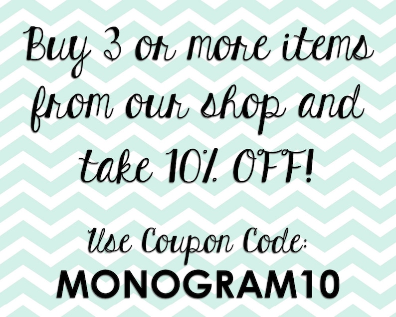 May include: A teal chevron background with black text that reads "Buy 3 or more items from our shop and take 10% OFF! Use Coupon Code: MONOGRAM10".