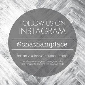 May include: A grey circle with white text that says "FOLLOW US ON INSTAGRAM @chathamplace for an exclusive coupon code! *send us a message on Instagram after following us to receive the coupon code"