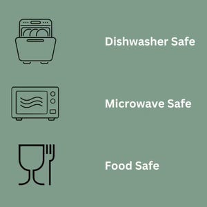 May include: A sage green graphic featuring three black line icons and white text. The top icon shows a dishwasher with the text Dishwasher Safe. The middle icon shows a microwave with the text Microwave Safe. The bottom icon shows a glass and fork with the text Food Safe.