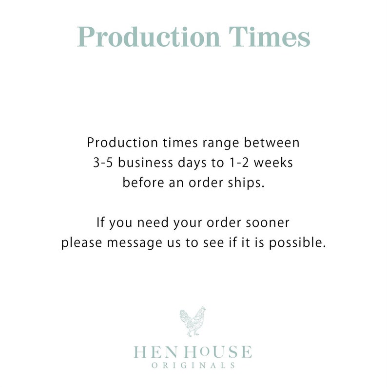 May include: Text on a white background that reads "Production Times". The text explains that production times range between 3-5 business days to 1-2 weeks before an order ships. It also states that if you need your order sooner, please message them to see if it is possible. The text is followed by a graphic of a rooster with the text "HEN HOUSE ORIGINALS" below it.