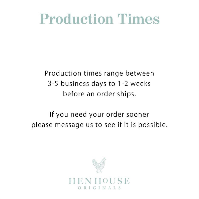 May include: Text on a white background that reads "Production Times". The text explains that production times range between 3-5 business days to 1-2 weeks before an order ships. It also states that if you need your order sooner, please message them to see if it is possible. The text is followed by a logo of a stylized chicken with the text "HEN HOUSE ORIGINALS" underneath.