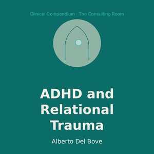 May include: A teal square graphic featuring the text Clinical Compendium - The Consulting Room at the top, a light teal circle with a stylized arch and dot icon in the center, and the title ADHD and Relational Trauma by Alberto Del Bove.