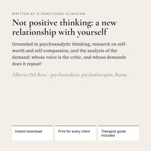May include: A digital document titled Not positive thinking: a new relationship with yourself, written by a practicing clinician. It includes psychoanalytic text, the author's name, and three boxes labeled Instant download, Print for every client, and Therapist guide included.