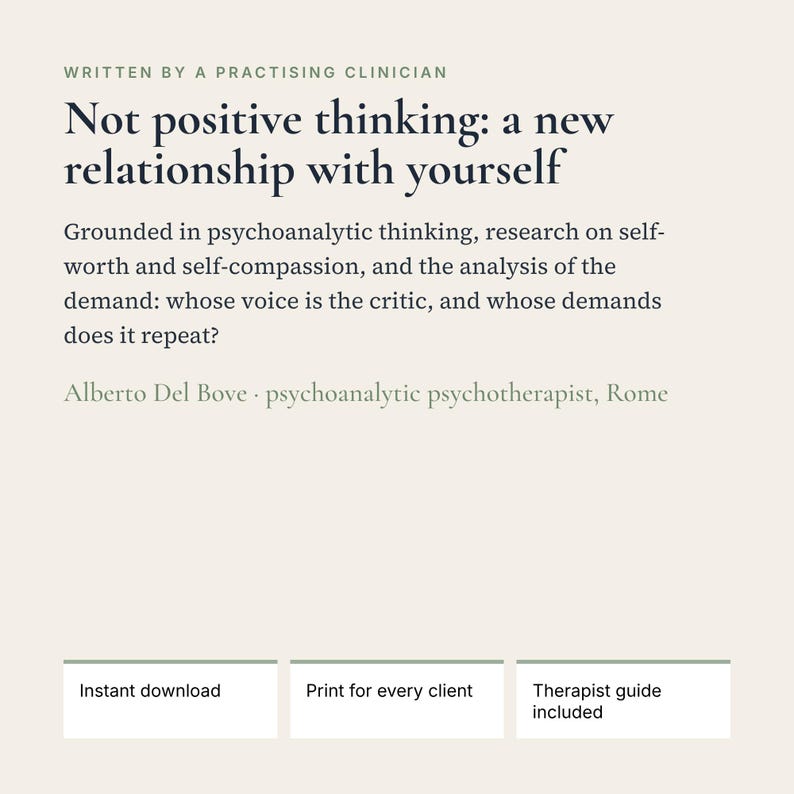 May include: A digital document titled Not positive thinking: a new relationship with yourself, written by a practicing clinician. It includes psychoanalytic text, the author's name, and three boxes labeled Instant download, Print for every client, and Therapist guide included.