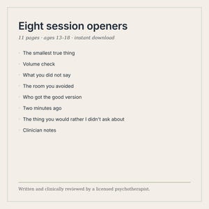 Puede incluir: Un documento digital titulado Eight session openers, que contiene 11 p&aacute;ginas para edades de 13 a 18 a&ntilde;os. Enumera ocho temas: The smallest true thing, Volume check, What you did not say, The room you avoided, Who got the good version, Two minutes ago, The thing you would rather I didn't ask about, y Clinician notes.