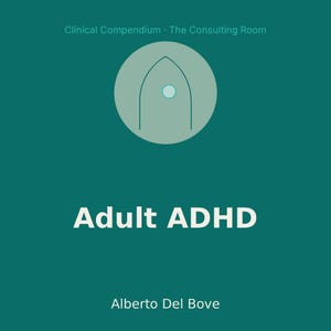 May include: A teal graphic design featuring the text Clinical Compendium - The Consulting Room at the top, Adult ADHD in the center, and Alberto Del Bove at the bottom. A light green circle contains a dark green outline of a pointed arch shape.