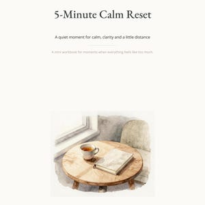May include: A digital document titled 5-Minute Calm Reset, A quiet moment for calm, clarity and a little distance, A mini workbook for moments when everything feels like too much, featuring a watercolor illustration of a tea cup and book on a table.