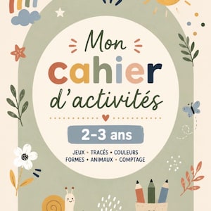 May include: An activity book cover with a cream background and a sage green arch. It features the text Mon cahier d'activités 2-3 ans, JEUX, TRACÉS, COULEURS, FORMES, ANIMAUX, COMPTAGE. Illustrations include a rainbow, sun, snail, pencils, and flowers.