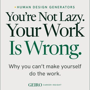 May include: A rectangular poster with a light gray background featuring dark green text that reads: HUMAN DESIGN GENERATORS, You're Not Lazy. Your Work Is Wrong. Why you can't make yourself do the work. GEIRO CAREER INSIGHT, with a small yellow square.