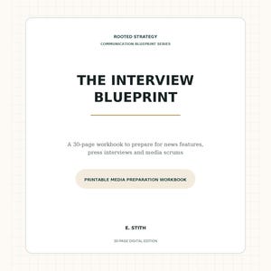 May include: A white rectangular workbook cover titled THE INTERVIEW BLUEPRINT from the ROOTED STRATEGY COMMUNICATION BLUEPRINT SERIES. It includes the text A 30-page workbook to prepare for news features, press interviews and media scrums, PRINTABLE MEDIA PREPARATION WORKBOOK, E. STITH, and 30-PAGE DIGITAL EDITION.