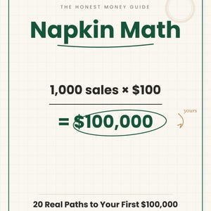 May include: A digital graphic titled The Honest Money Guide Napkin Math on a grid background. It displays a calculation of 1,000 sales times $100 equaling $100,000. Below, it reads 20 Real Paths to Your First $100,000 and the honest business math behind each one.