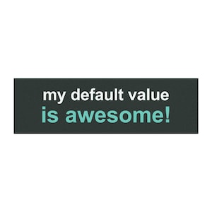 Puede incluir: Una pegatina rectangular con un fondo gris carbón oscuro que presenta el texto blanco "my default value" en la línea superior y el texto verde azulado "is awesome!" en la línea inferior, en una fuente sans-serif limpia.
