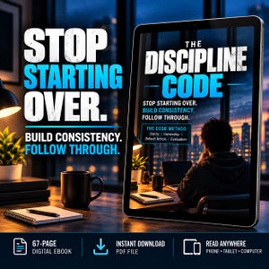 May include: A digital ebook titled The Discipline Code displayed on a tablet screen. The cover features the text Stop Starting Over, Build Consistency, Follow Through, and The Code Method with sub-points Clarity, Ownership, Default Action, Evaluation.