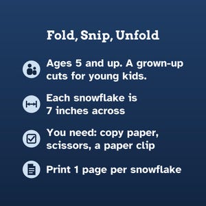 May include: A dark blue informational graphic with white text titled Fold, Snip, Unfold. It lists instructions: Ages 5 and up, a grown-up cuts for young kids, each snowflake is 7 inches across, you need copy paper, scissors, a paper clip, and print 1 page per snowflake.