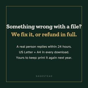 May include: A dark green square graphic with a thin gold border. Text reads: Something wrong with a file? We fix it, or refund in full. A real person replies within 24 hours. US Letter + A4 in every download. Yours to keep: print it again next year. SAGESTEAD.