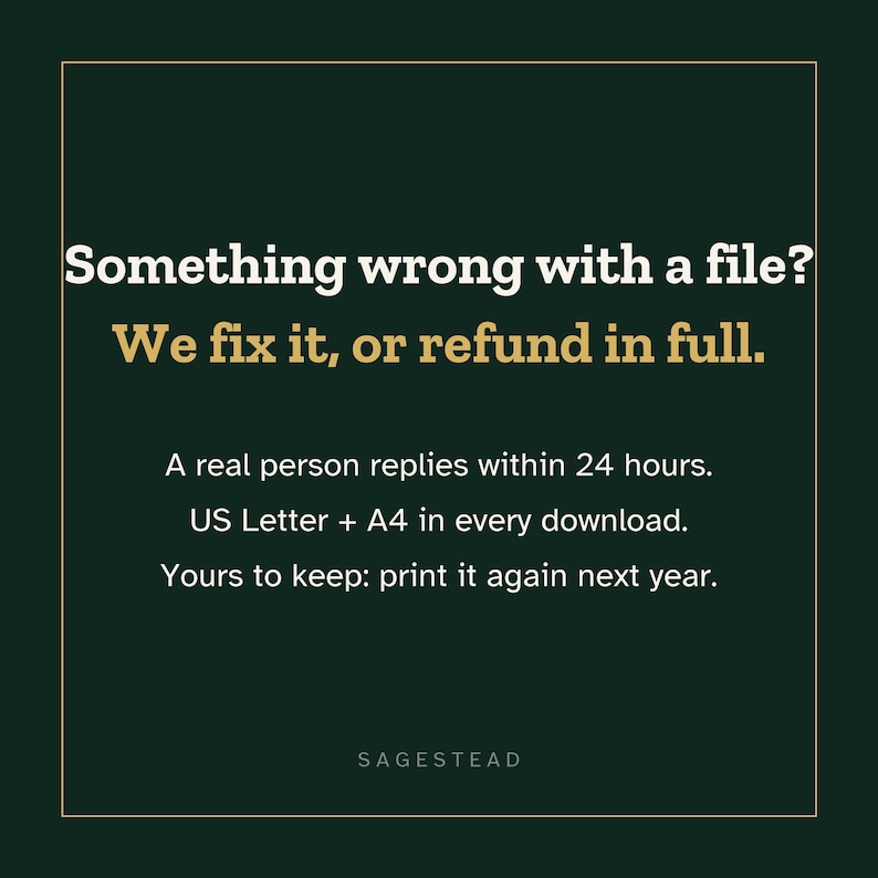Puede incluir: Un gr&aacute;fico informativo de color verde oscuro con un borde dorado fino. El texto dice: Something wrong with a file? We fix it, or refund in full. A real person replies within 24 hours. US Letter + A4 in every download. Yours to keep: print it again next year. SAGESTEAD.