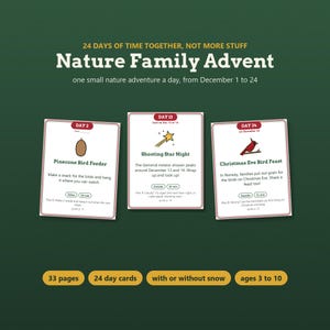 May include: A Nature Family Advent set featuring 24 day cards with nature activities. The cards include Day 2 Pinecone Bird Feeder, Day 13 Shooting Star Night, and Day 24 Christmas Eve Bird Feast. The set includes 33 pages and is for ages 3 to 10.