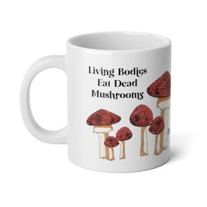 Living Bodies Eat Dead Mushrooms Living Mushrooms Eat Dead Bodies Extra Large Ceramic Mug 20 oz, XL Mug, Mushroom Mug, Funny Mug, 20 oz Mug