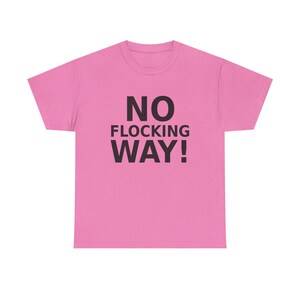 Puede incluir: Una camiseta de manga corta de color rosa brillante con el texto NO FLOCKING WAY! impreso en letras mayúsculas negras y negritas en el centro del pecho. La prenda tiene un cuello redondo y un corte estándar con mangas cortas.
