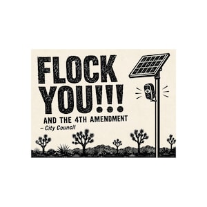 Puede incluir: Una impresión gráfica en blanco y negro con el texto FLOCK YOU!!! AND THE 4TH AMENDMENT – City Council. El diseño incluye un poste con un panel solar y una cámara de vigilancia con un icono de ojo, sobre un paisaje desértico.