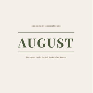 May include: A book cover with a cream background and dark green text. The top reads EBERHARDS GEHEIMNISSE. Below, the word AUGUST is centred between two horizontal lines. The bottom text reads Ein Monat. Sechs Kapitel. Praktisches Wissen.