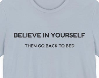 Believe in Yourself Then Go Back to Bed Shirt, Funny Sleep T-Shirt, Nap Lover Gift, Introvert Tee, Tired Adult Humor