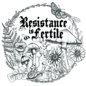 May include: Black and white illustration of a circle containing the text "Resistance is Fertile" in a gothic font. The circle is filled with various botanical elements, including mushrooms, flowers, ferns, and a butterfly.