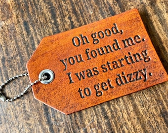 Oh good you found me, I was starting to get dizzy, Funny Leather Luggage Bag Tag, ID tag, dog tag, luggage tag, travel tag